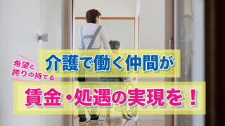 介護で働く仲間が 希望と誇りの持てる 賃金・処遇の実現を！