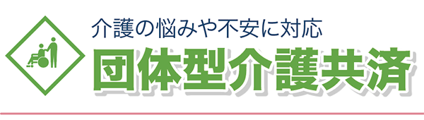 介護の悩みや不安に対応
団体型介護共済