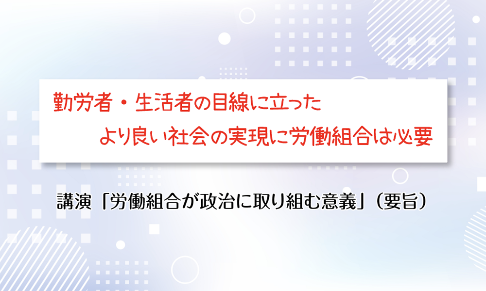 〝一人ひとりの声を集め、働く仲間のための政策実現を〟