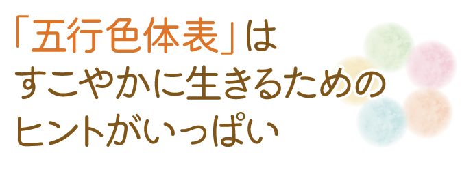 「五行色体表」は
すこやかに生きるための
ヒントがいっぱい